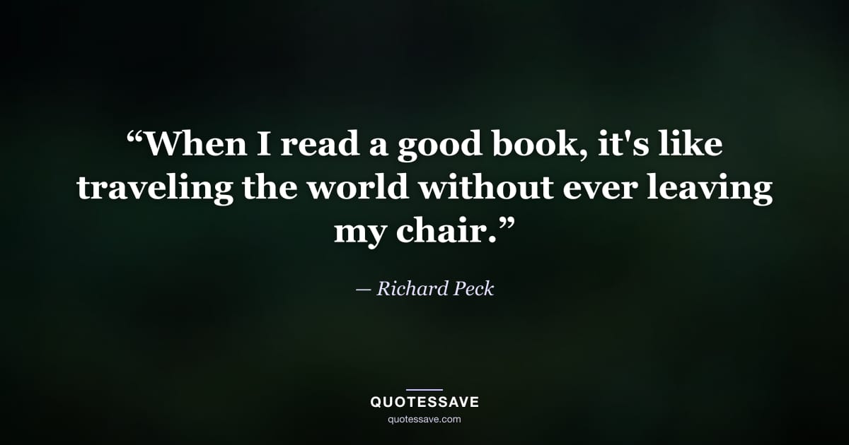 “When I read a good book, it's like traveling the world without ever leaving my chair.” — Richard Peck