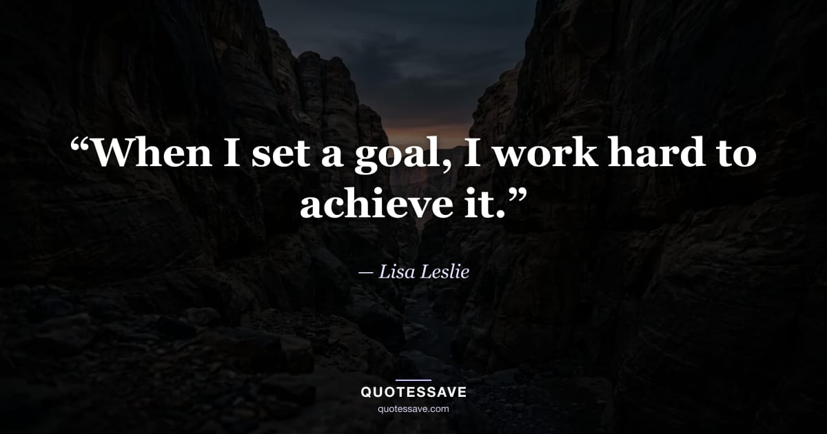 “When I set a goal, I work hard to achieve it.” — Lisa Leslie