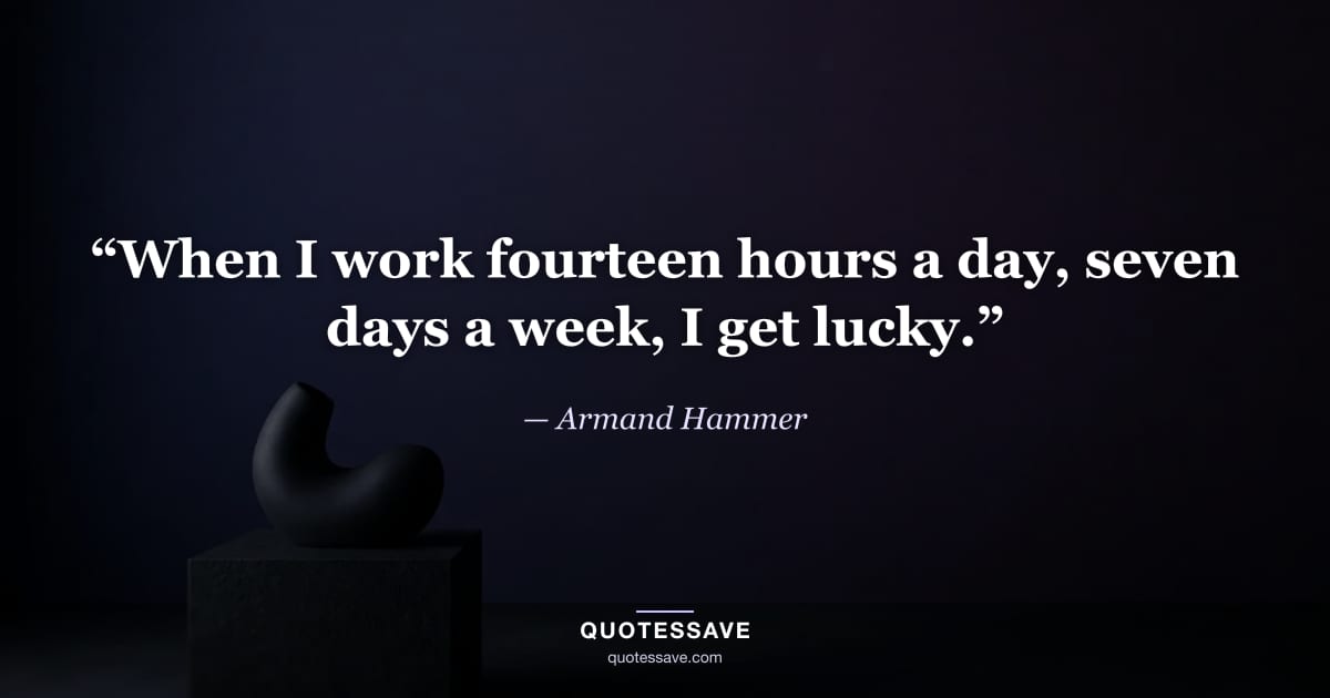 “When I work fourteen hours a day, seven days a week, I get lucky.” — Armand Hammer