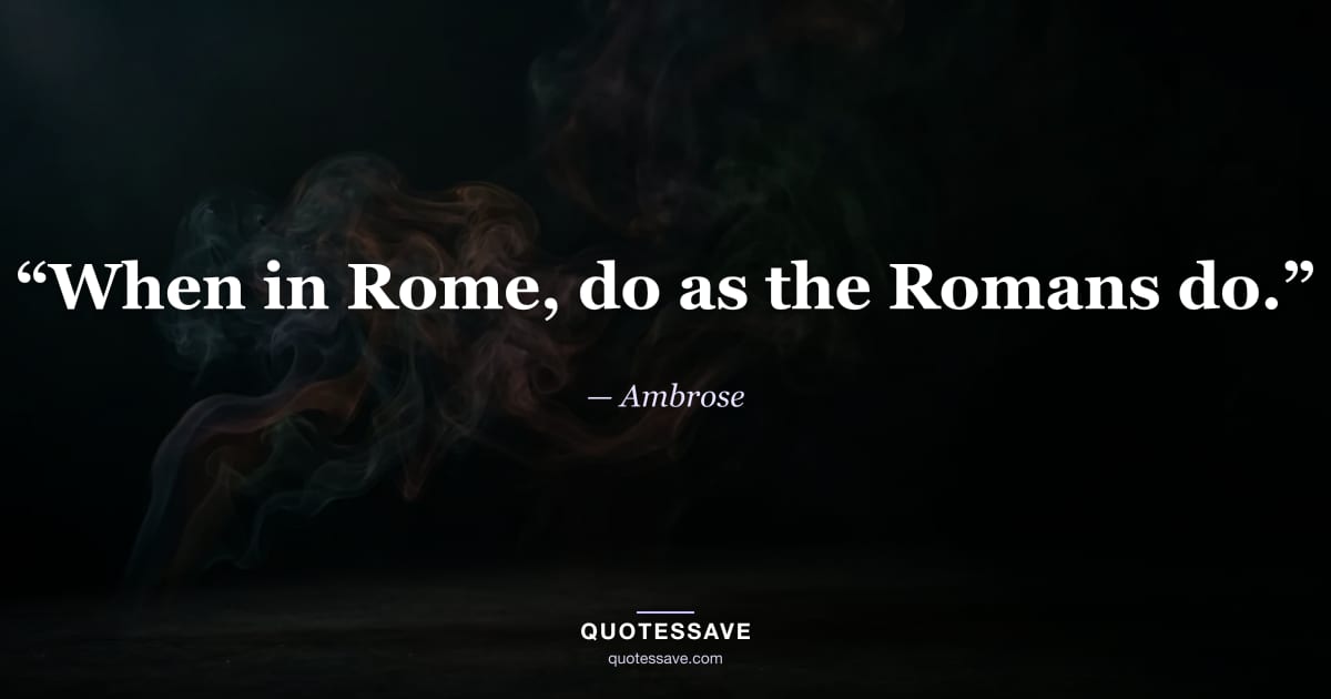 “When in Rome, do as the Romans do.” — Ambrose