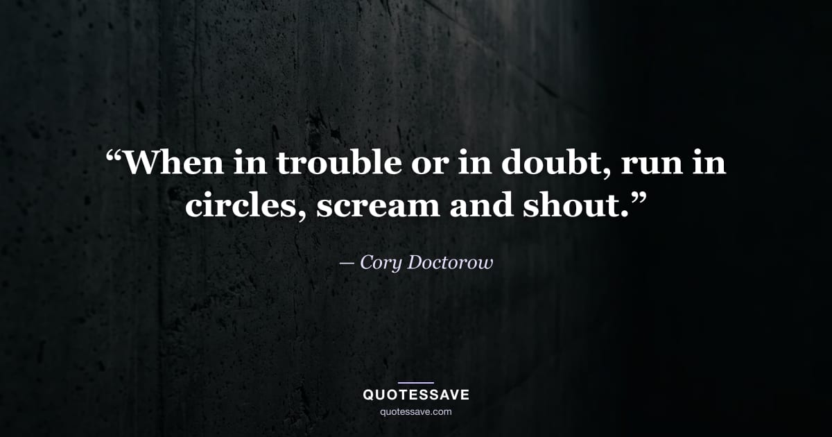 “When in trouble or in doubt, run in circles, scream and shout.” — Cory Doctorow