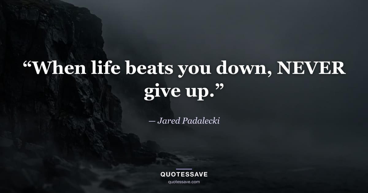 “When life beats you down, NEVER give up.” — Jared Padalecki