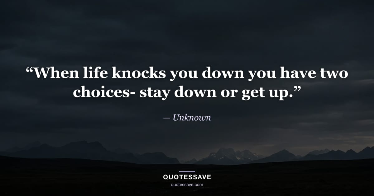 “When life knocks you down you have two choices- stay down or get up.” — Unknown