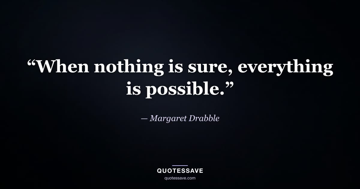 “When nothing is sure, everything is possible.” — Margaret Drabble