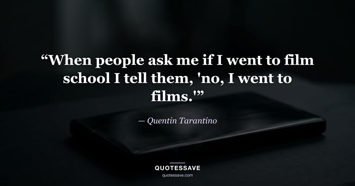 “When people ask me if I went to film school I tell them, 'no, I went to films.'” — Quentin Tarantino