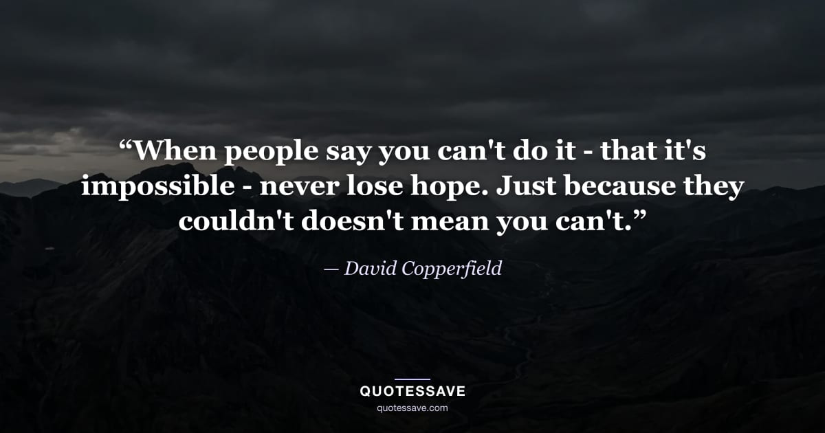 “When people say you can't do it - that it's impossible - never lose hope. Just because they couldn't doesn't mean you can't.” — David Copperfield