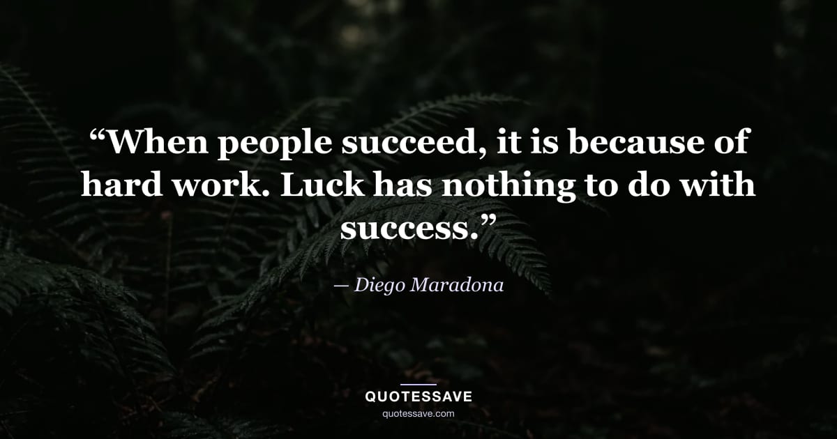 “When people succeed, it is because of hard work. Luck has nothing to do with success.” — Diego Maradona