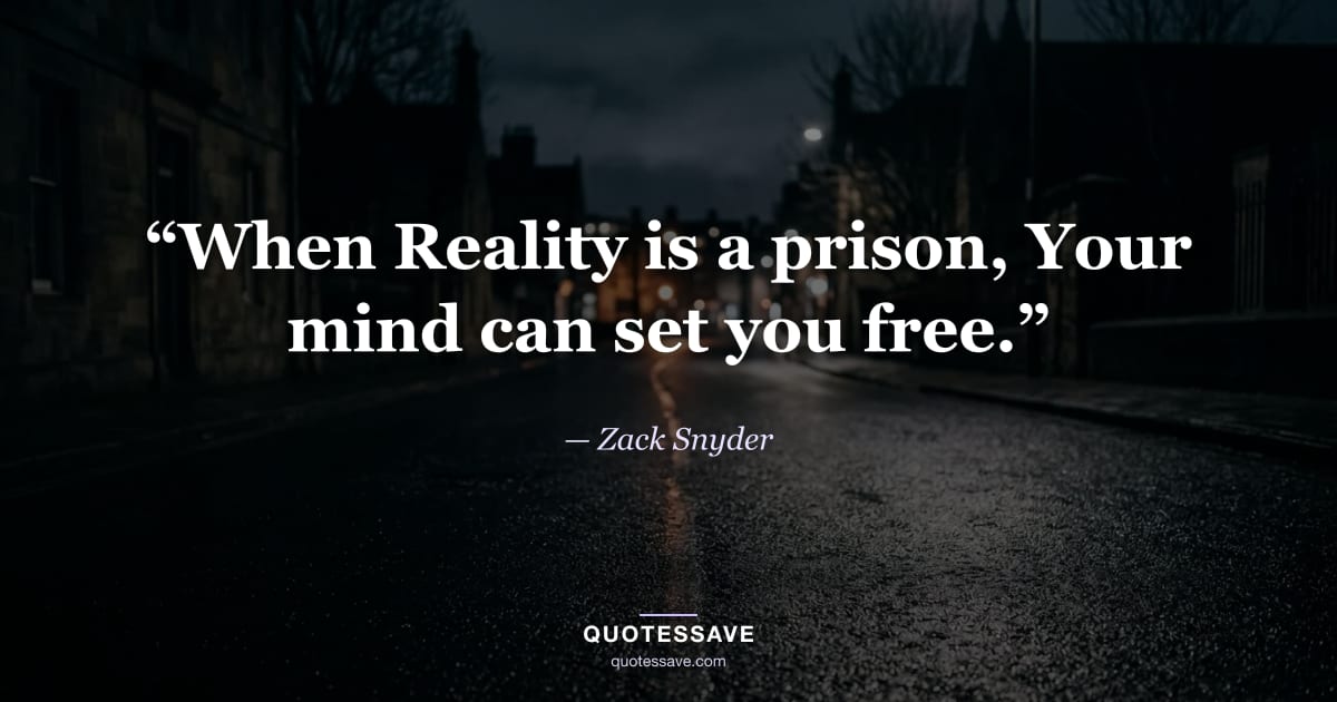 “When Reality is a prison, Your mind can set you free.” — Zack Snyder