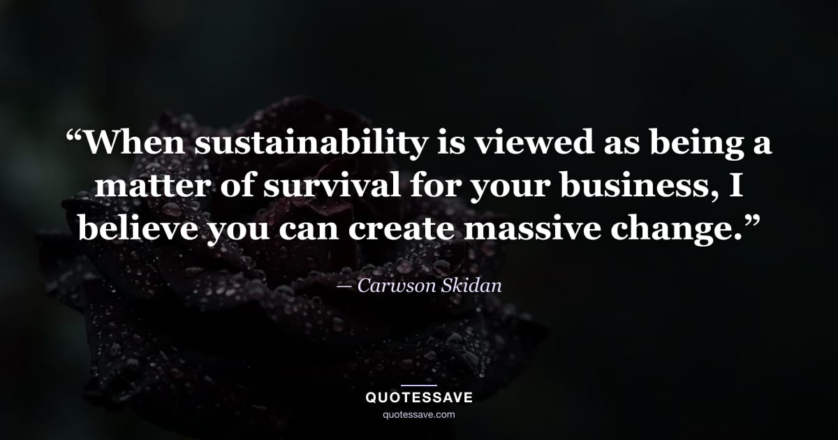 “When sustainability is viewed as being a matter of survival for your business, I believe you can create massive change.” — Carwson Skidan