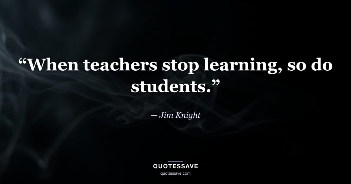 “When teachers stop learning, so do students.” — Jim Knight