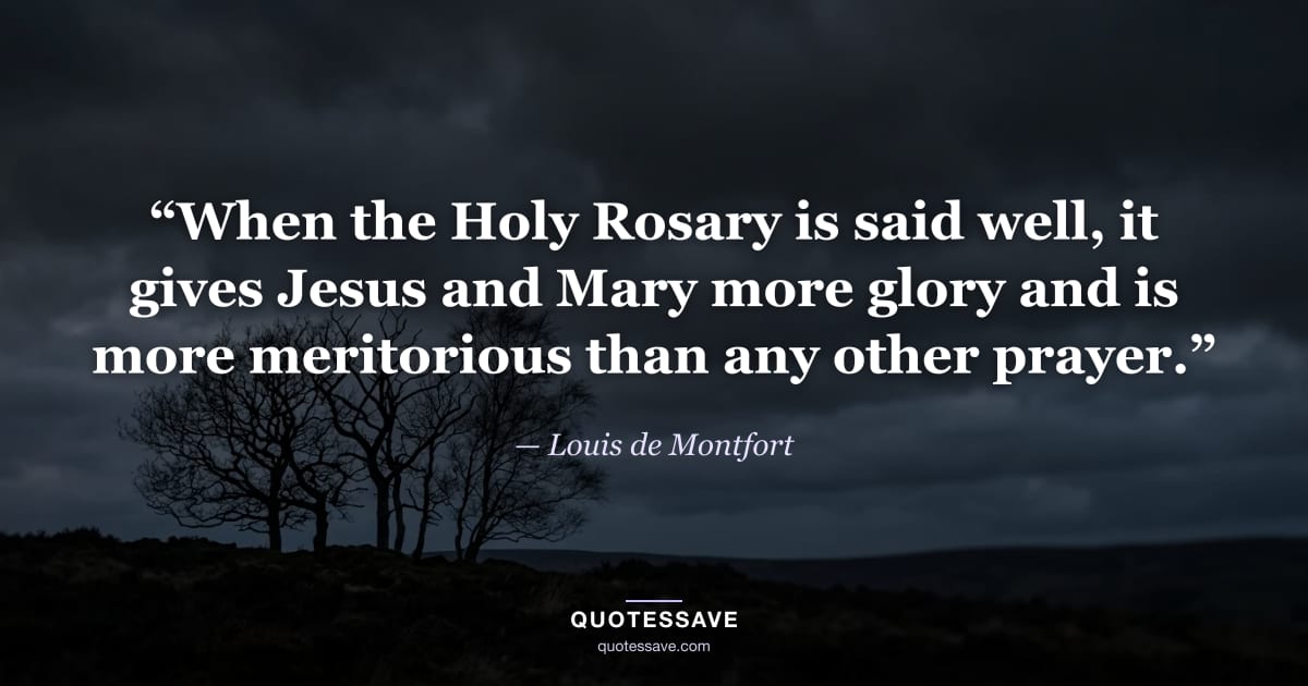 “When the Holy Rosary is said well, it gives Jesus and Mary more glory and is more meritorious than any other prayer.” — Louis de Montfort