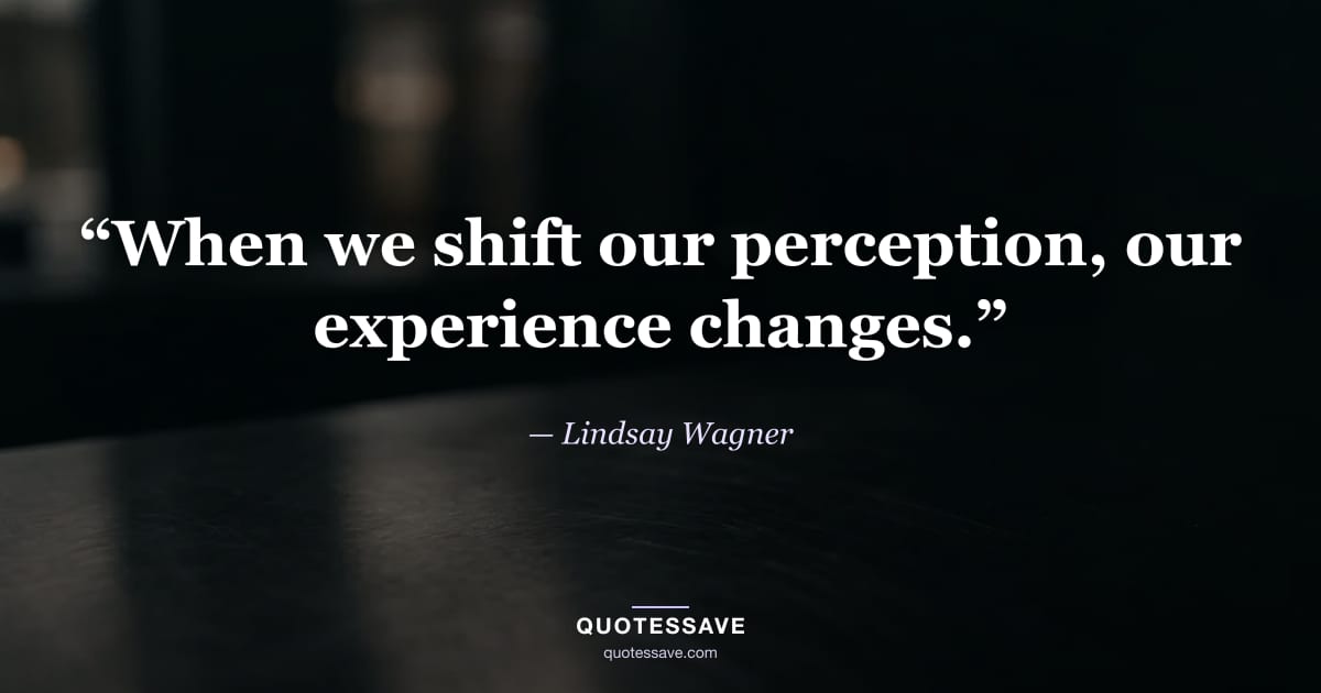 “When we shift our perception, our experience changes.” — Lindsay Wagner