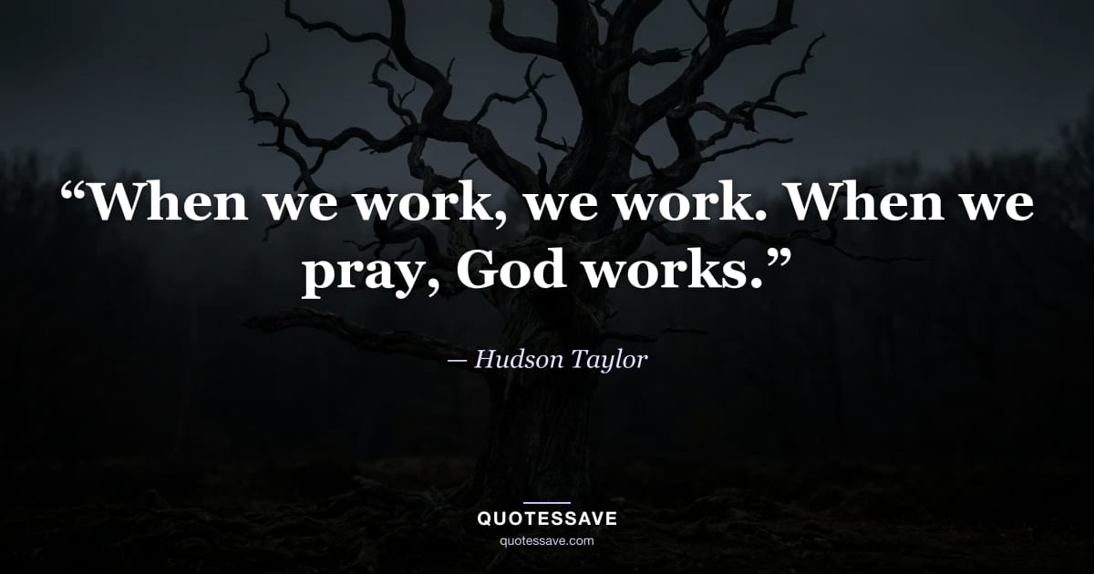 “When we work, we work. When we pray, God works.” — Hudson Taylor