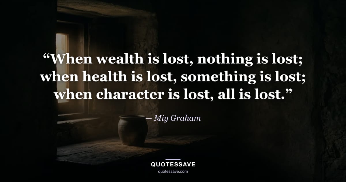 “When wealth is lost, nothing is lost; when health is lost, something is lost; when character is lost, all is lost.” — Miy Graham