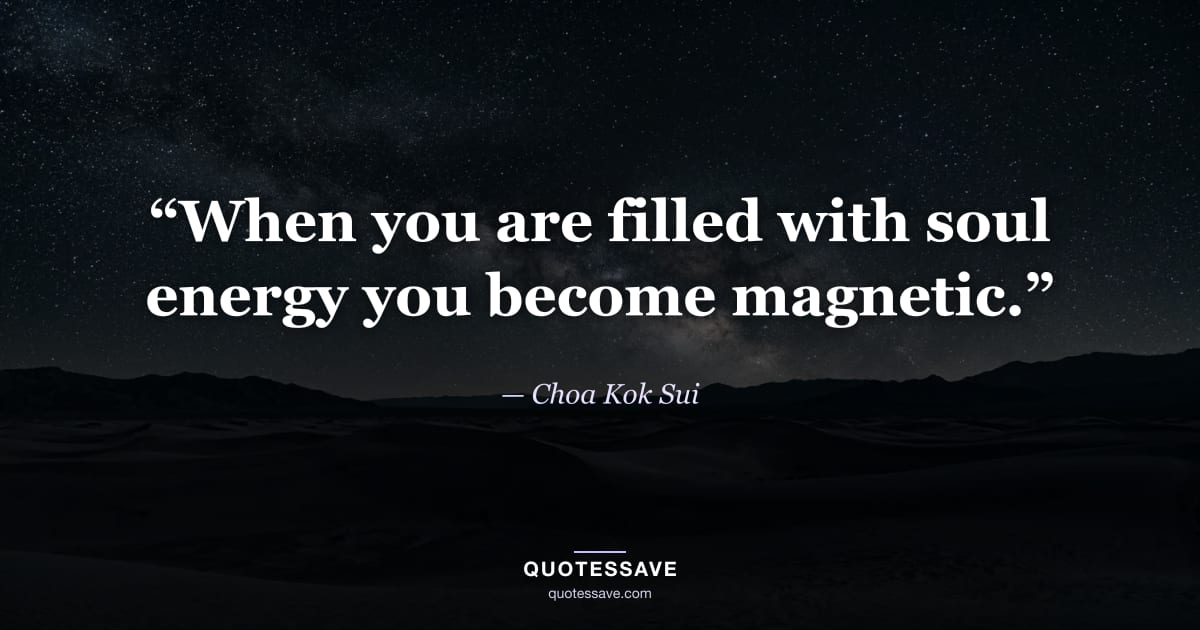 “When you are filled with soul energy you become magnetic.” — Choa Kok Sui