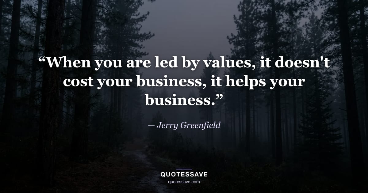 “When you are led by values, it doesn't cost your business, it helps your business.” — Jerry Greenfield