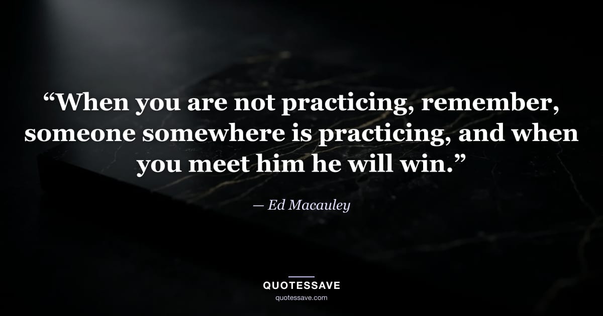 “When you are not practicing, remember, someone somewhere is practicing, and when you meet him he will win.” — Ed Macauley