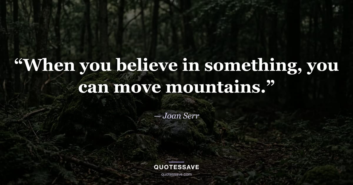 “When you believe in something, you can move mountains.” — Joan Serr