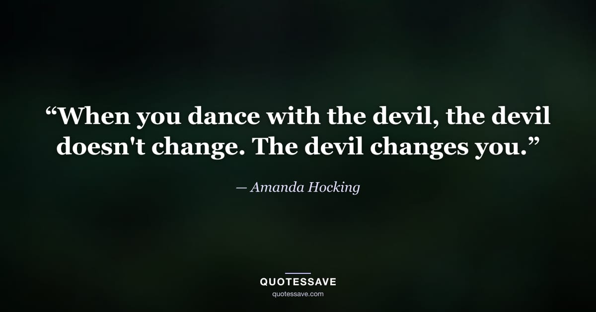 “When you dance with the devil, the devil doesn't change. The devil changes you.” — Amanda Hocking