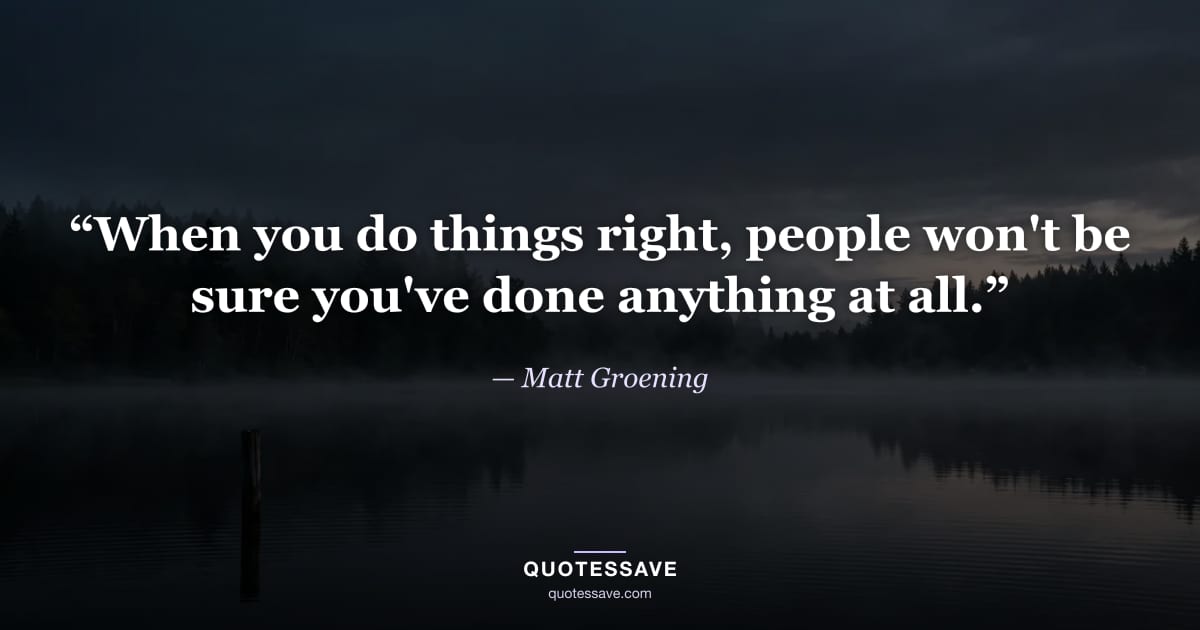 “When you do things right, people won't be sure you've done anything at all.” — Matt Groening
