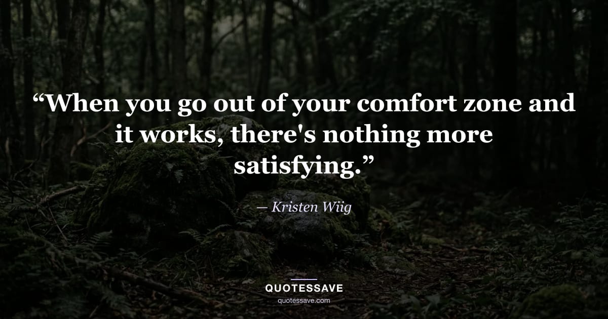 “When you go out of your comfort zone and it works, there's nothing more satisfying.” — Kristen Wiig