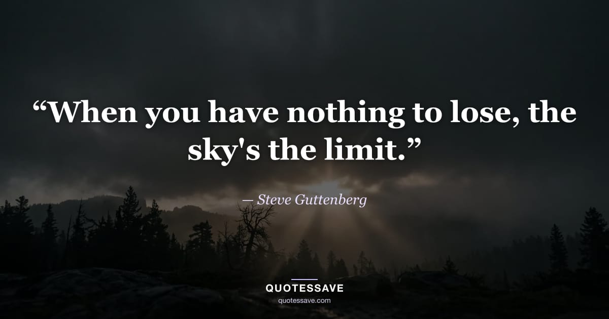 “When you have nothing to lose, the sky's the limit.” — Steve Guttenberg