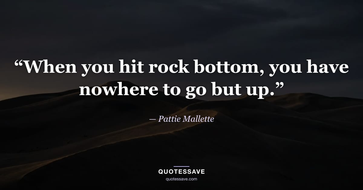 “When you hit rock bottom, you have nowhere to go but up.” — Pattie Mallette