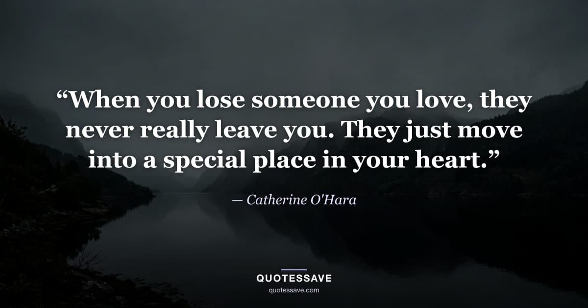 “When you lose someone you love, they never really leave you. They just move into a special place in your heart.” — Catherine O'Hara