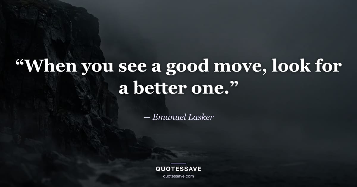 “When you see a good move, look for a better one.” — Emanuel Lasker