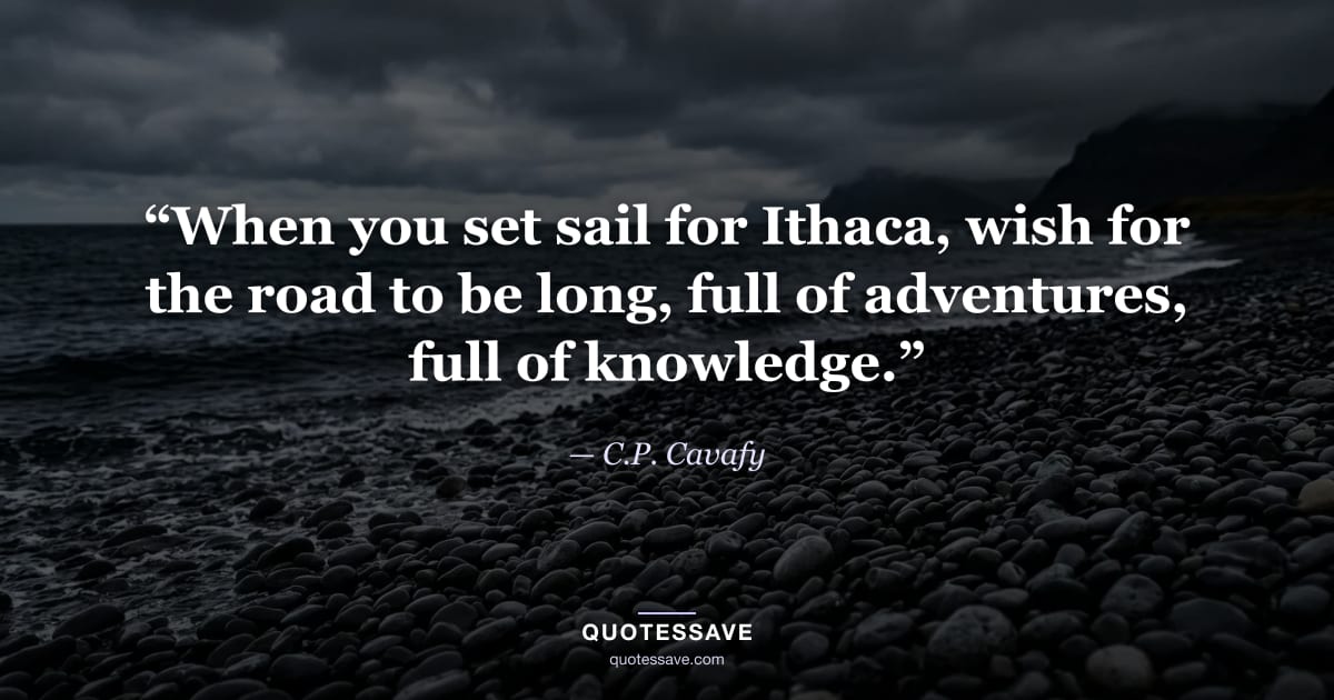 “When you set sail for Ithaca, wish for the road to be long, full of adventures, full of knowledge.” — C.P. Cavafy