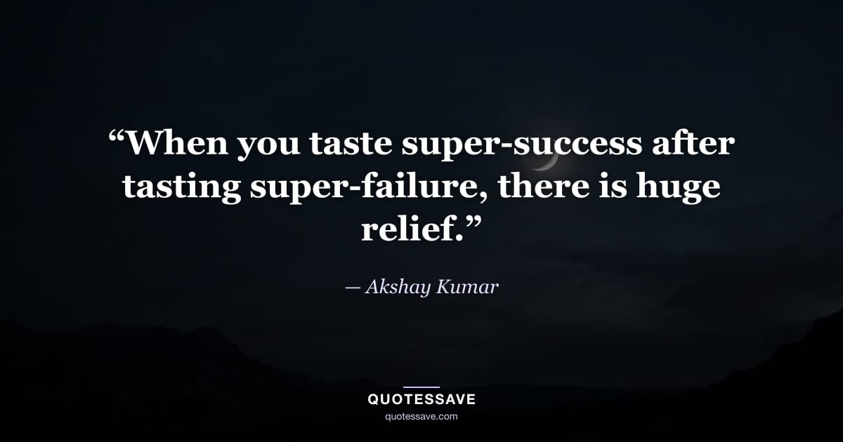 “When you taste super-success after tasting super-failure, there is huge relief.” — Akshay Kumar