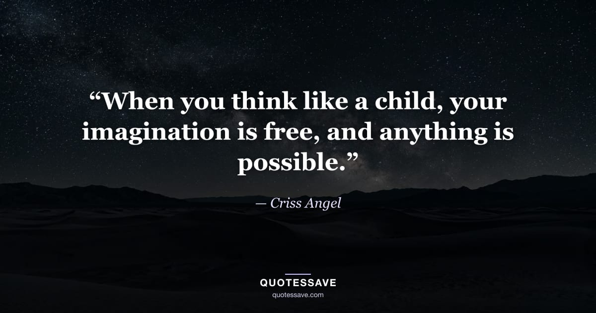 “When you think like a child, your imagination is free, and anything is possible.” — Criss Angel