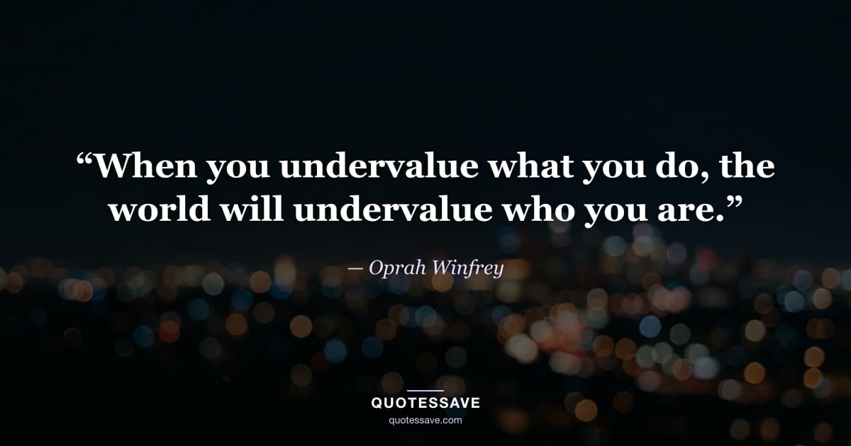 “When you undervalue what you do, the world will undervalue who you are.” — Oprah Winfrey