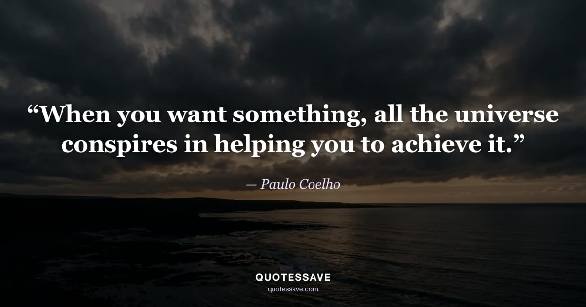 “When you want something, all the universe conspires in helping you to achieve it.” — Paulo Coelho