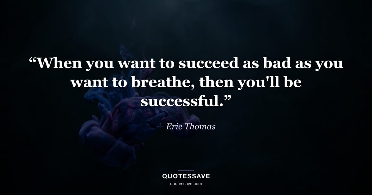 “When you want to succeed as bad as you want to breathe, then you'll be successful.” — Eric Thomas