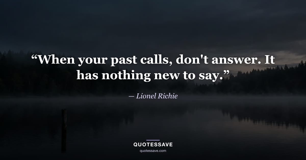 “When your past calls, don't answer. It has nothing new to say.” — Lionel Richie