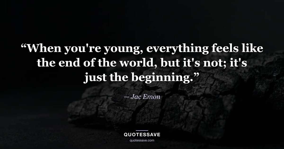“When you're young, everything feels like the end of the world, but it's not; it's just the beginning.” — Jac Emon
