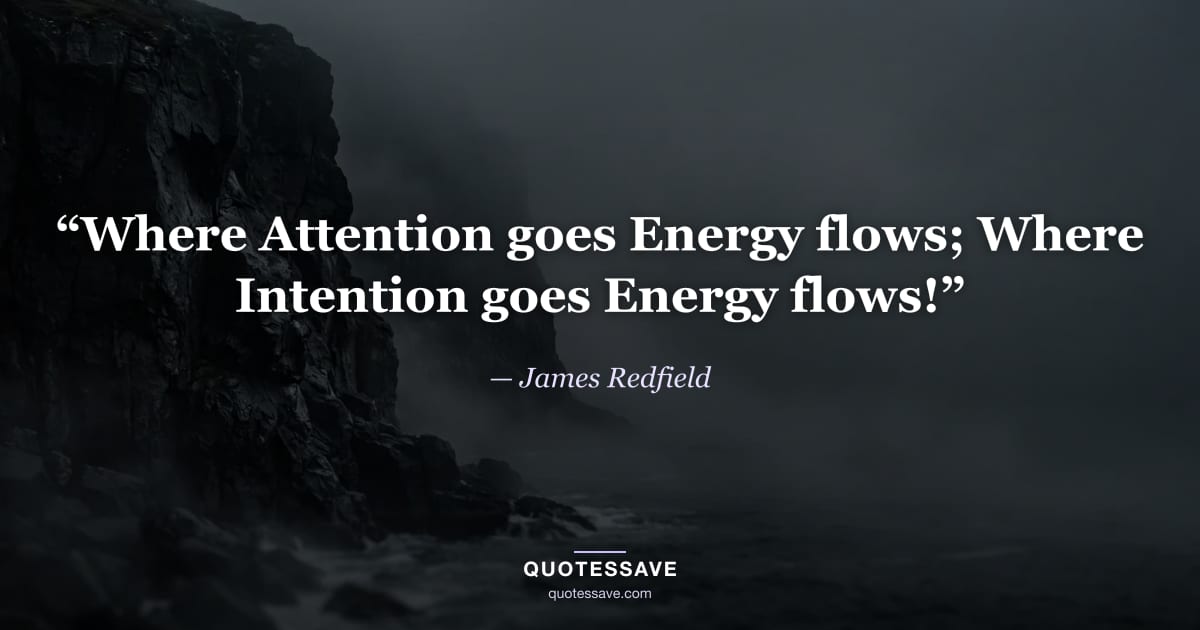 “Where Attention goes Energy flows; Where Intention goes Energy flows!” — James Redfield