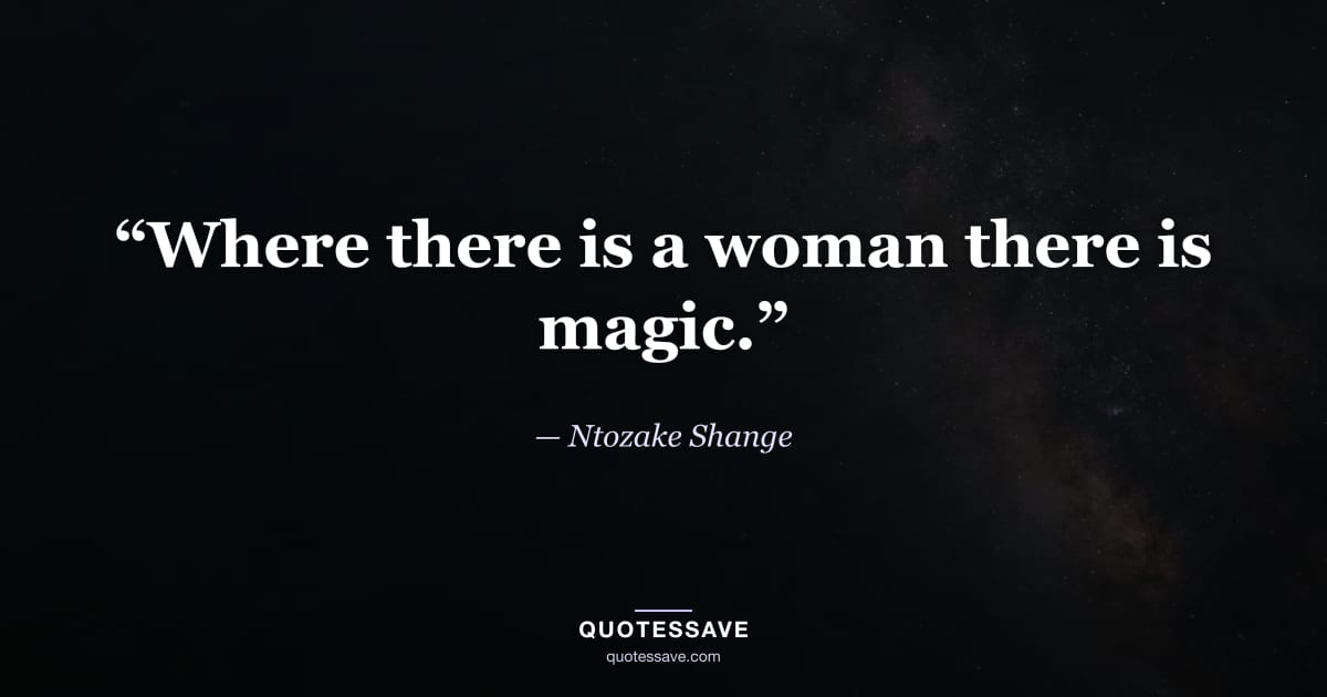 “Where there is a woman there is magic.” — Ntozake Shange