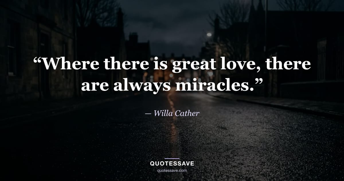 “Where there is great love, there are always miracles.” — Willa Cather