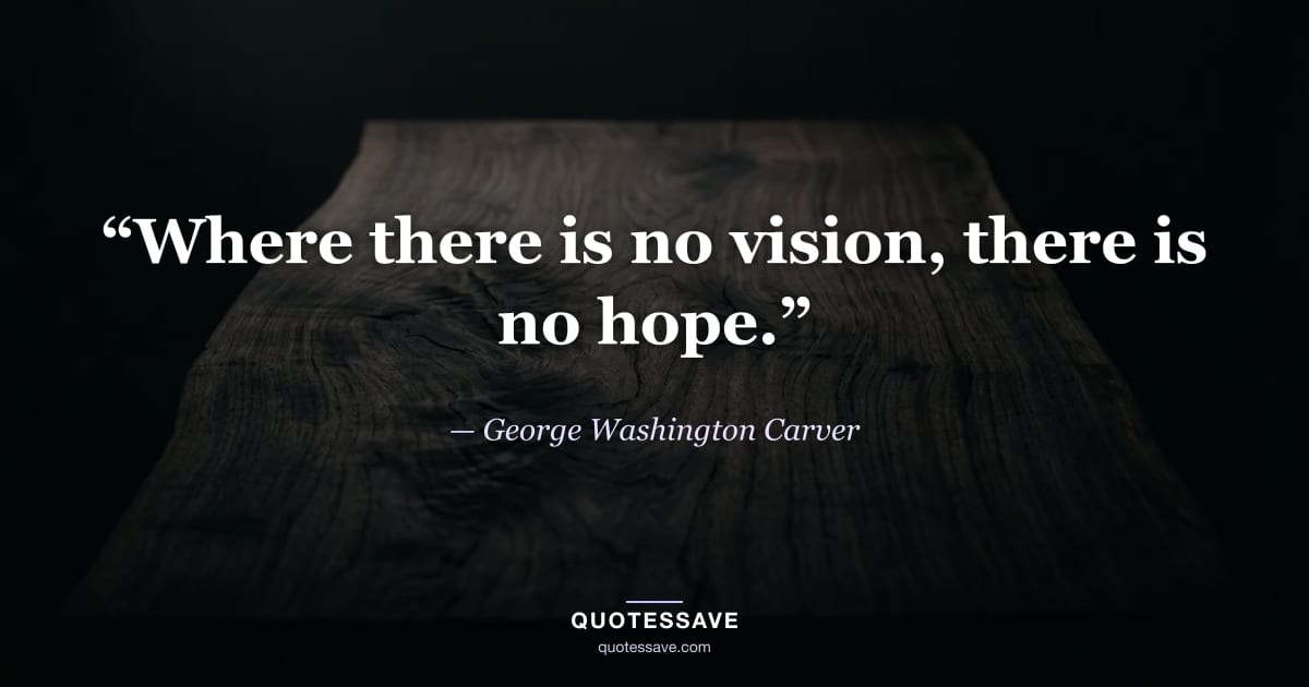 “Where there is no vision, there is no hope.” — George Washington Carver
