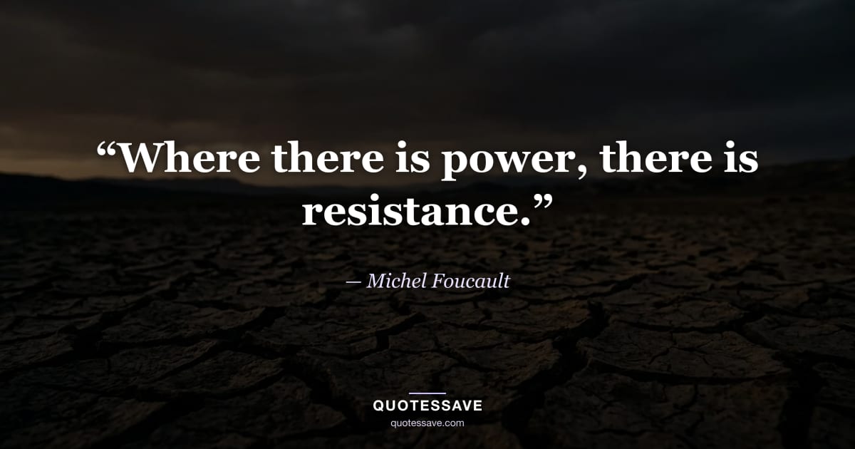 “Where there is power, there is resistance.” — Michel Foucault