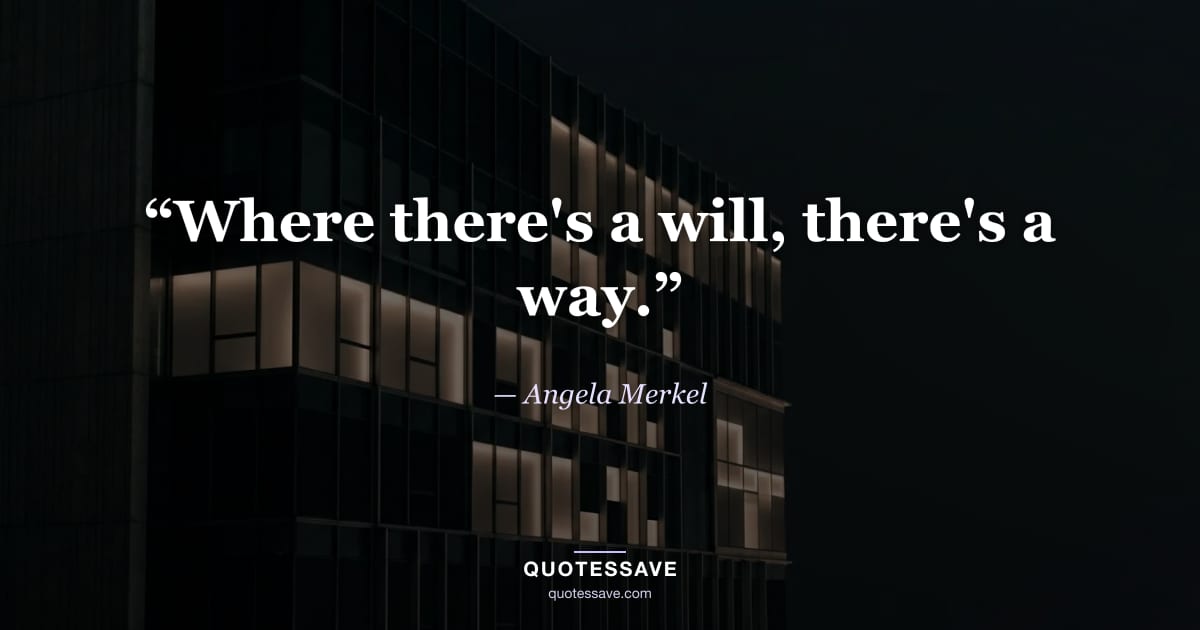 “Where there's a will, there's a way.” — Angela Merkel