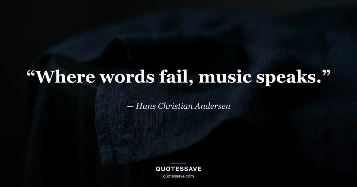“Where words fail, music speaks.” — Hans Christian Andersen
