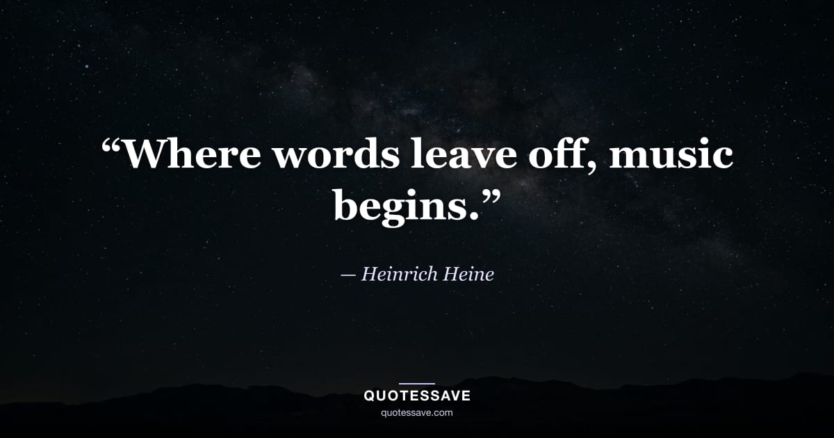 “Where words leave off, music begins.” — Heinrich Heine