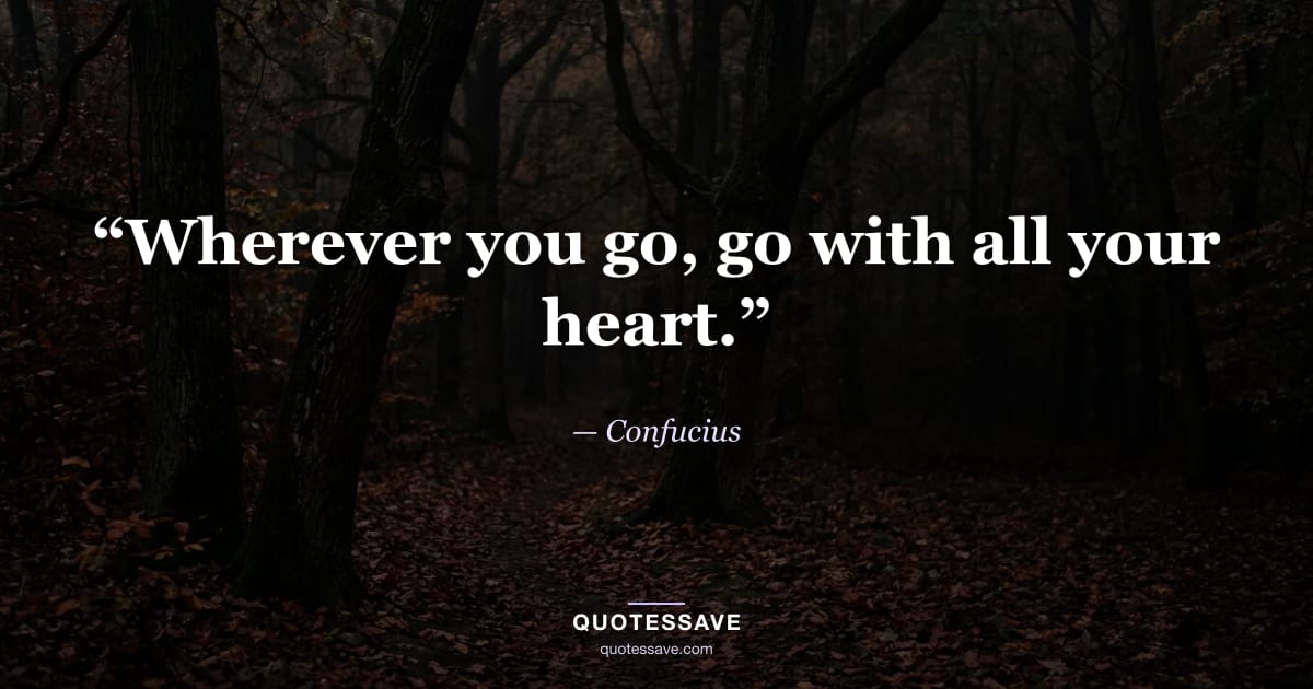 “Wherever you go, go with all your heart.” — Confucius