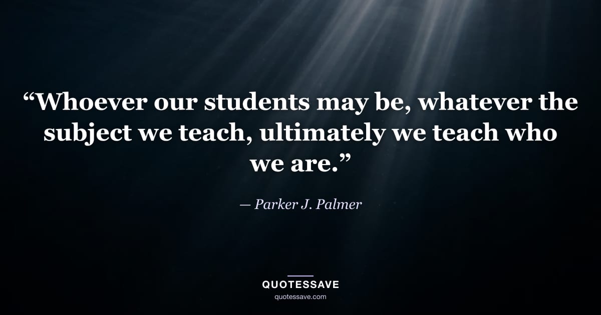 “Whoever our students may be, whatever the subject we teach, ultimately we teach who we are.” — Parker J. Palmer