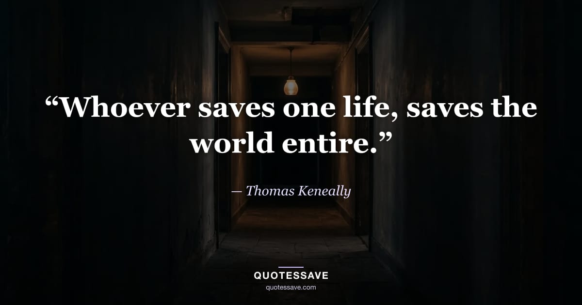 “Whoever saves one life, saves the world entire.” — Thomas Keneally