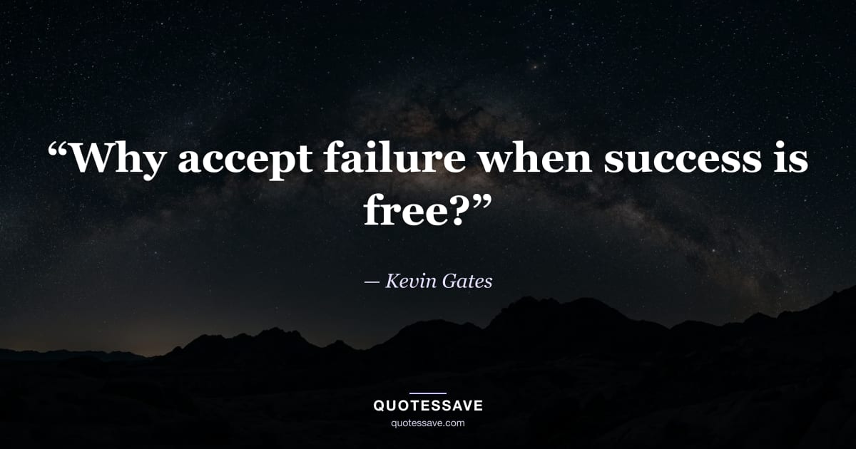 “Why accept failure when success is free?” — Kevin Gates