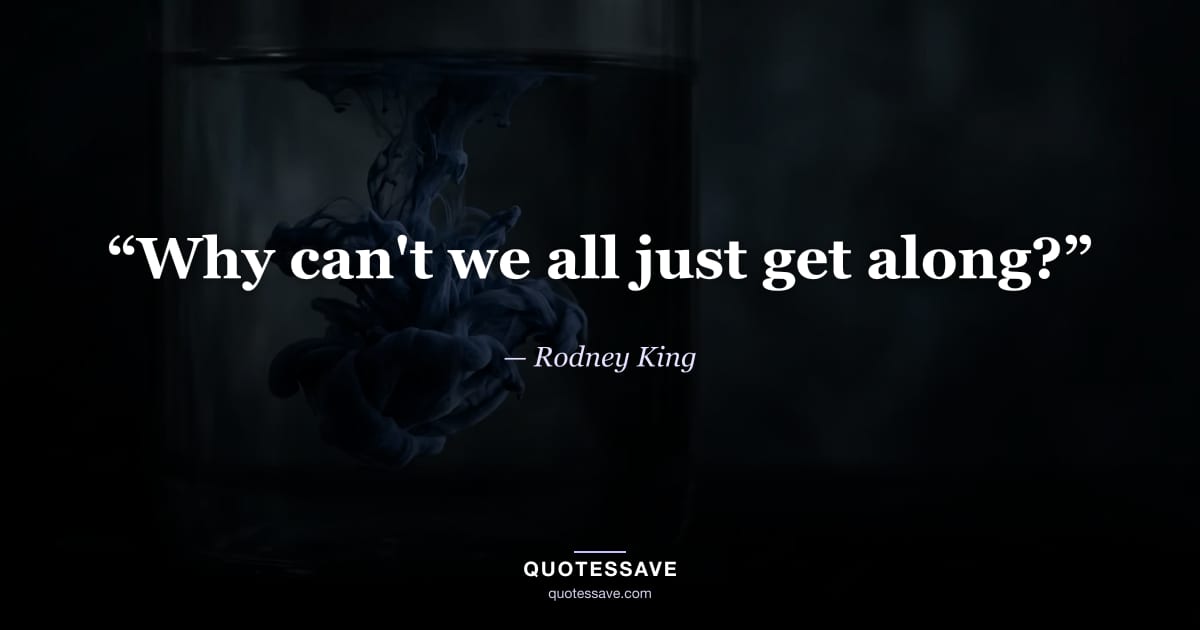 “Why can't we all just get along?” — Rodney King